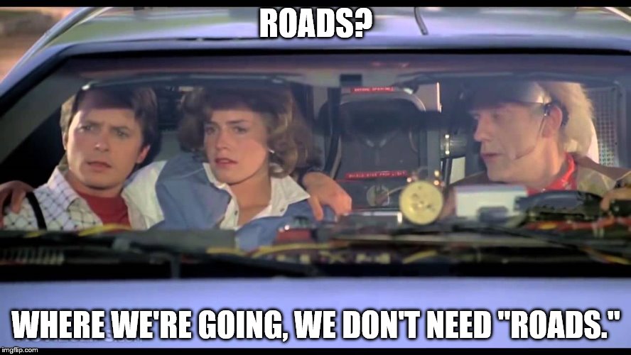 Roads? Where we&rsquo;re going, we don&rsquo;t need roads